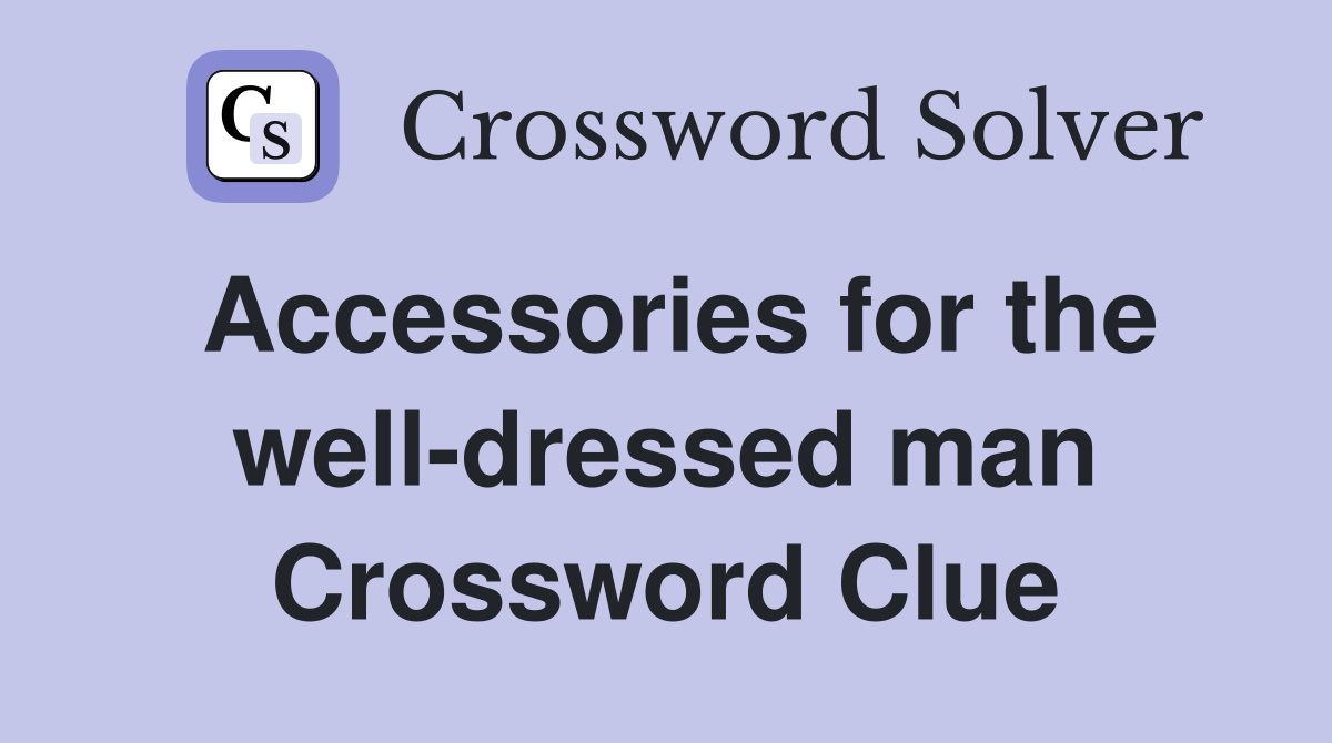 Accessories for the well-dressed man Crossword Clue