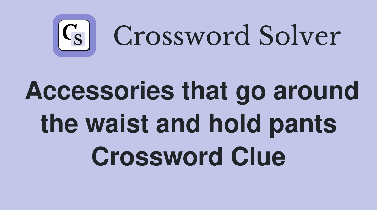 Accessories that go around the waist and hold pants Crossword Clue