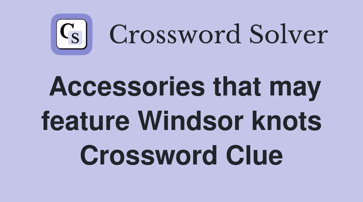 Accessories that may feature Windsor knots Crossword Clue