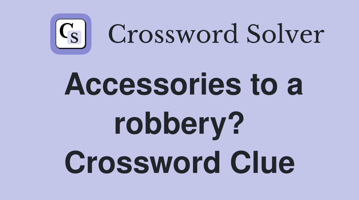 Accessories to a robbery? Crossword Clue