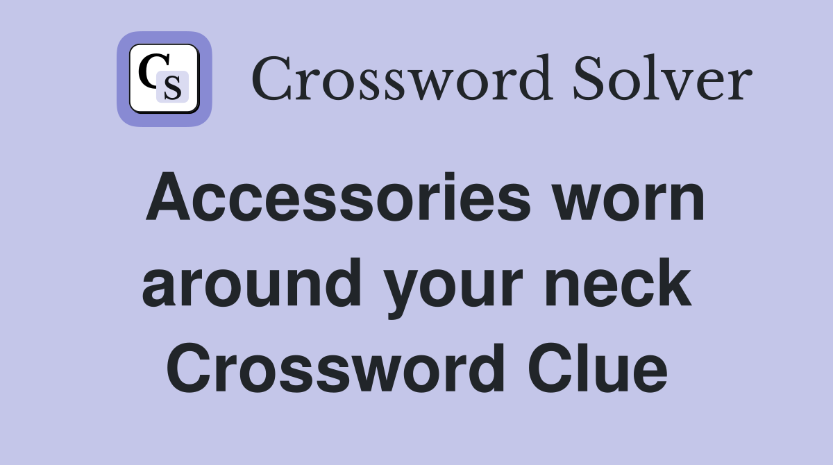 Accessories worn around your neck Crossword Clue