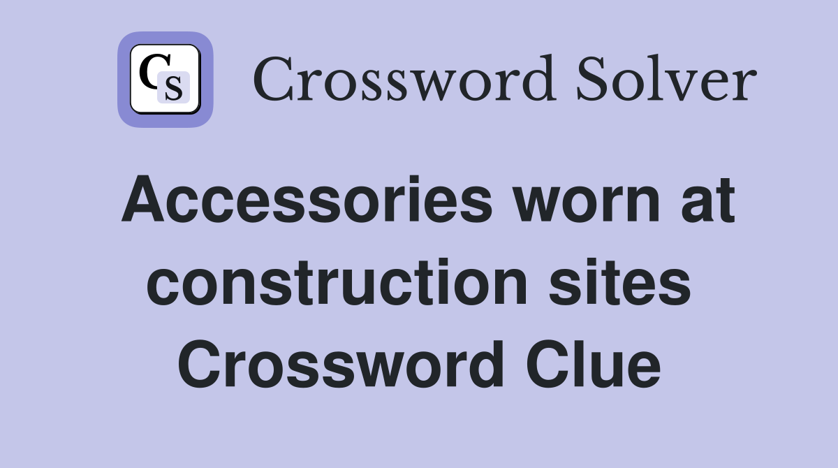 Accessories worn at construction sites Crossword Clue