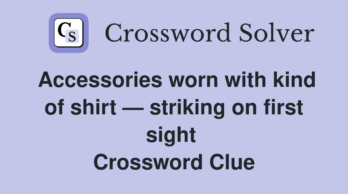 Accessories worn with kind of shirt — striking on first sight  Crossword Clue