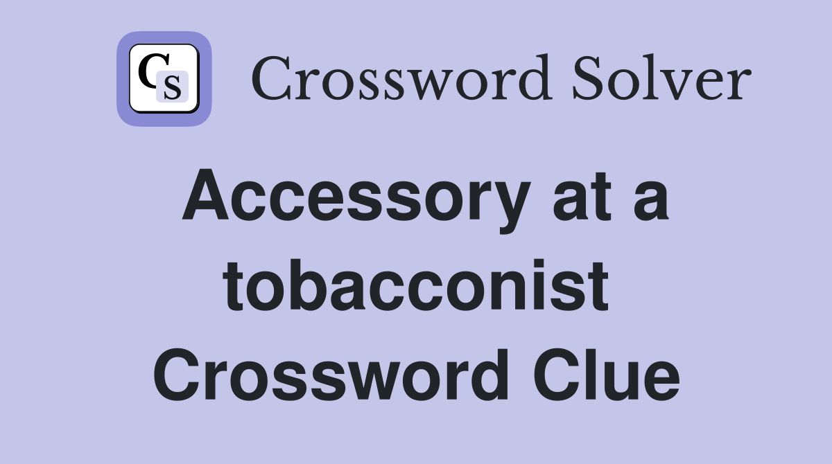 Accessory at a tobacconist Crossword Clue