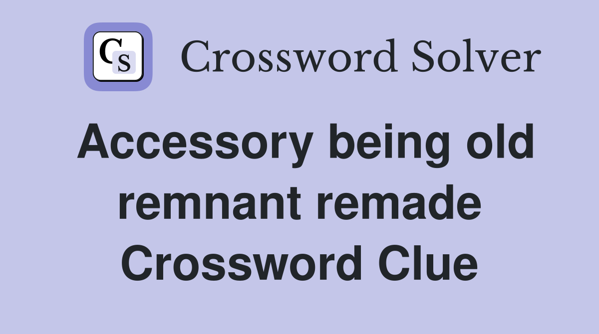 Accessory being old remnant remade Crossword Clue
