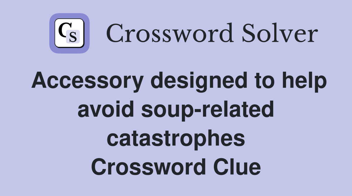 Accessory designed to help avoid soup-related catastrophes Crossword Clue