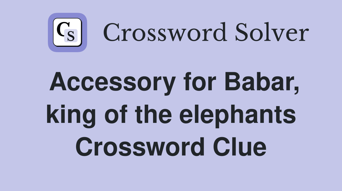 Accessory for Babar, king of the elephants Crossword Clue