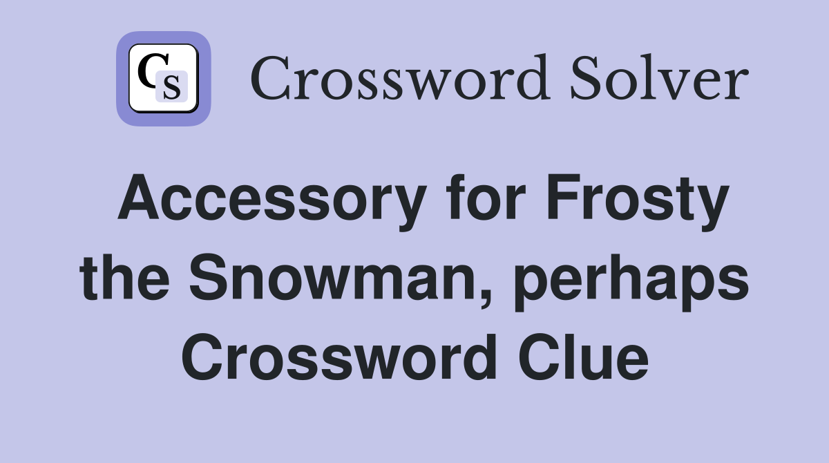 Accessory for Frosty the Snowman, perhaps Crossword Clue
