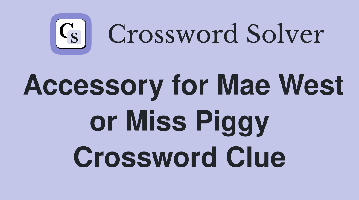 Accessory for Mae West or Miss Piggy Crossword Clue