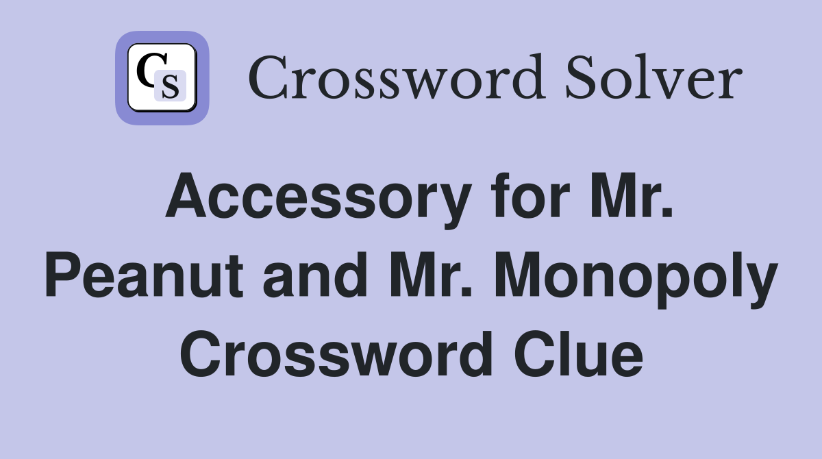 Accessory for Mr. Peanut and Mr. Monopoly Crossword Clue