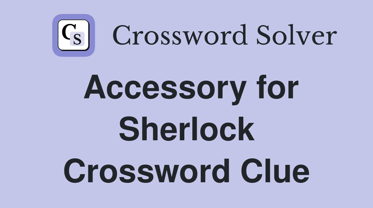 Accessory for Sherlock Crossword Clue