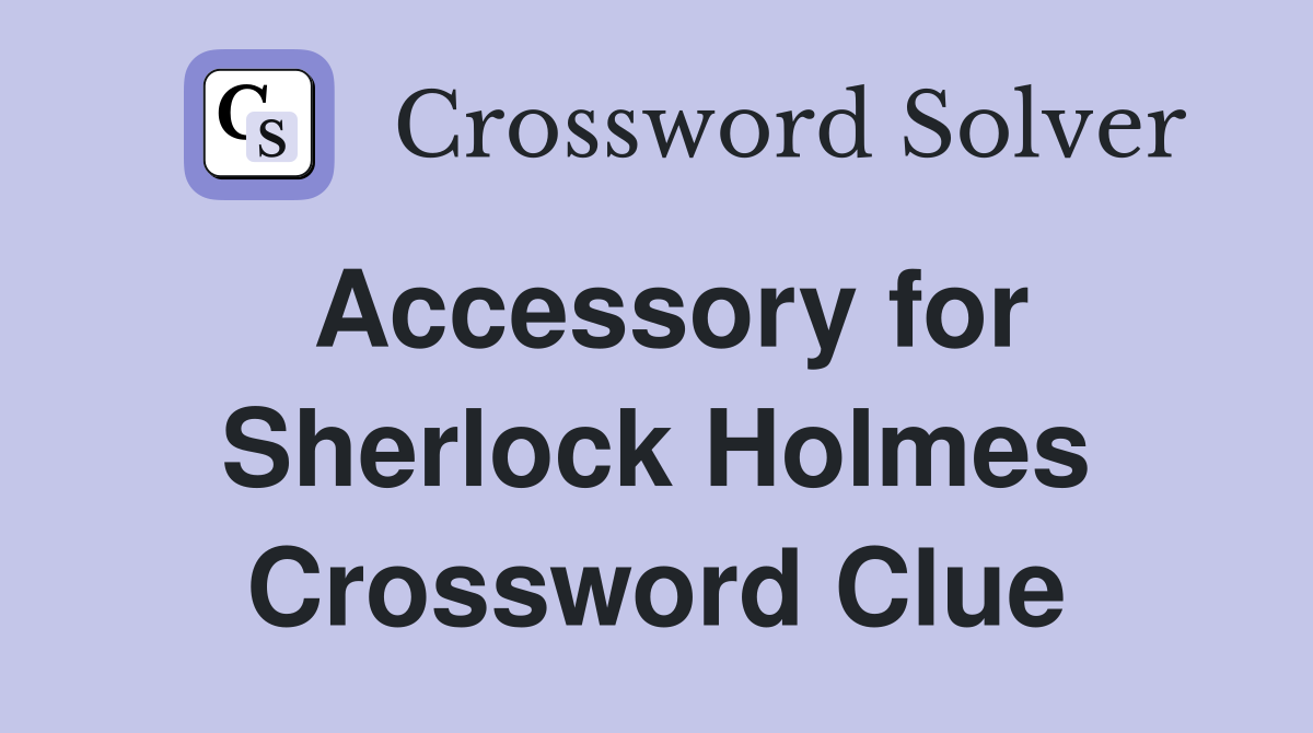 Accessory for Sherlock Holmes Crossword Clue