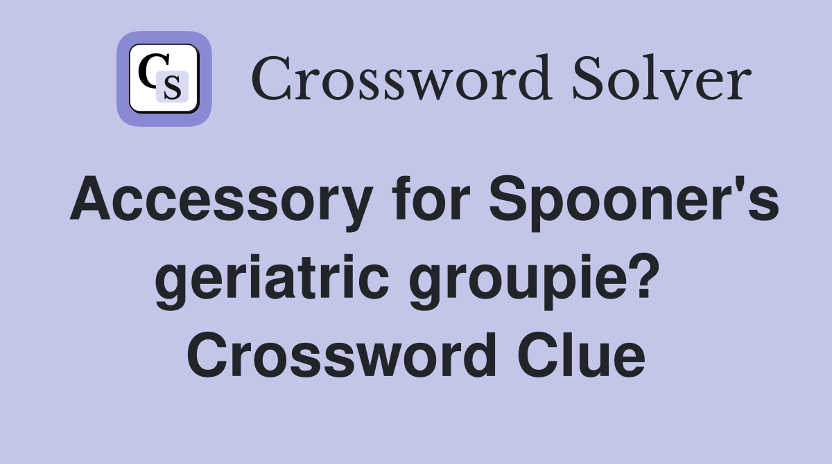 Accessory for Spooner's geriatric groupie?  Crossword Clue