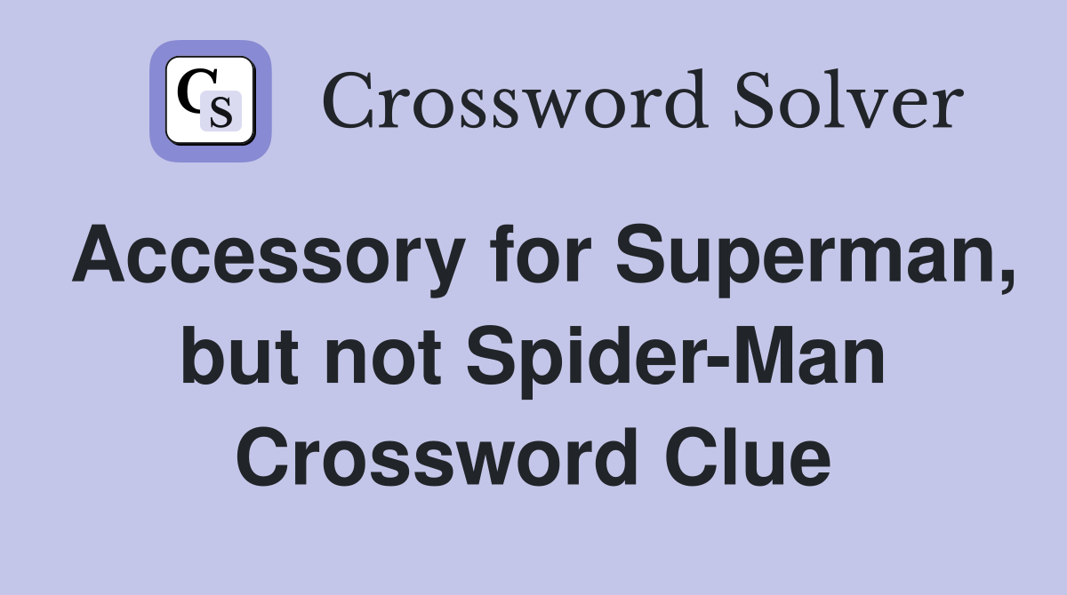 Accessory for Superman, but not Spider-Man Crossword Clue