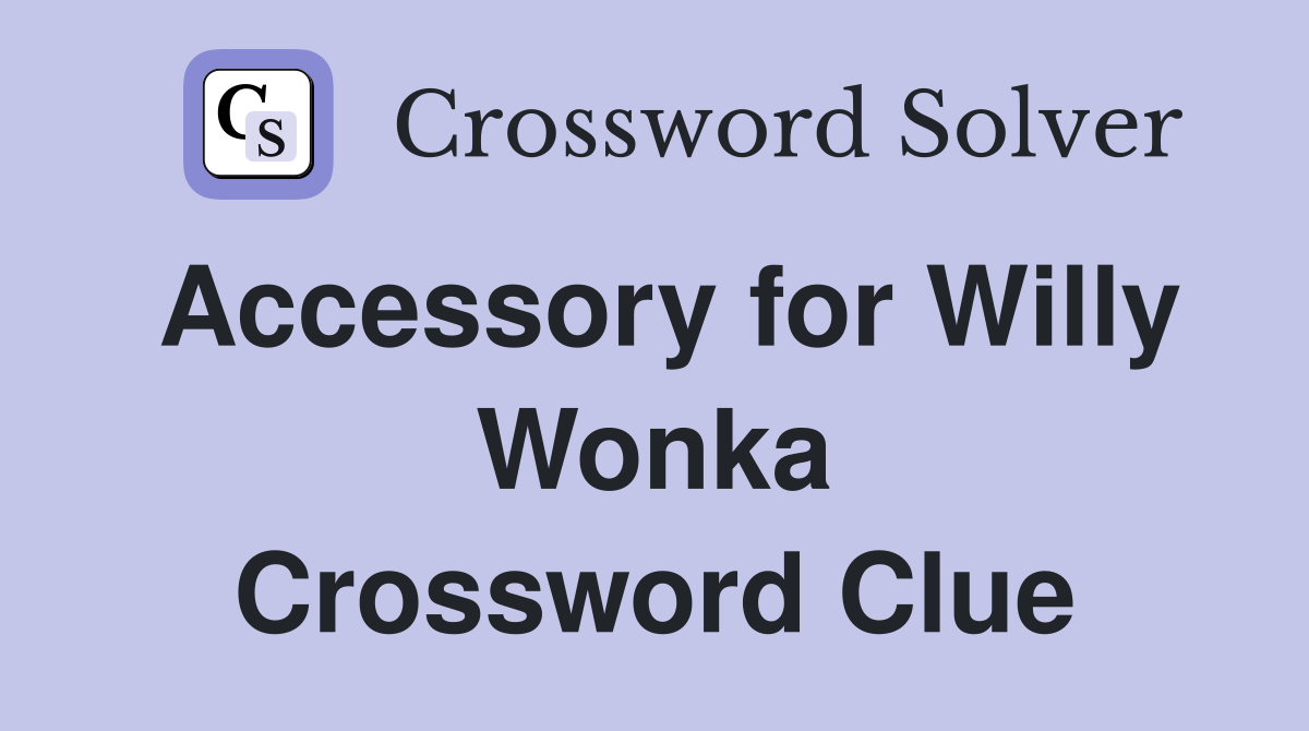 Accessory for Willy Wonka Crossword Clue