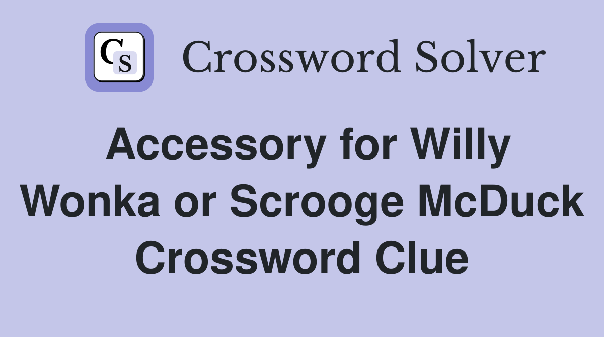 Accessory for Willy Wonka or Scrooge McDuck Crossword Clue