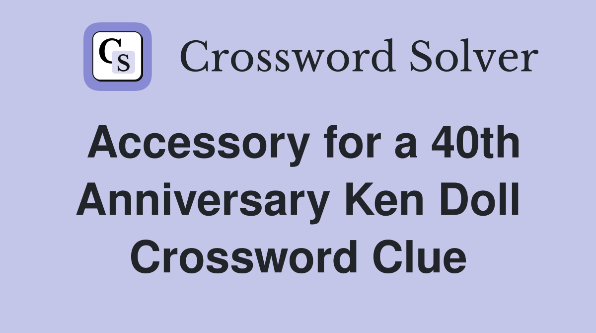 Accessory for a 40th Anniversary Ken Doll Crossword Clue