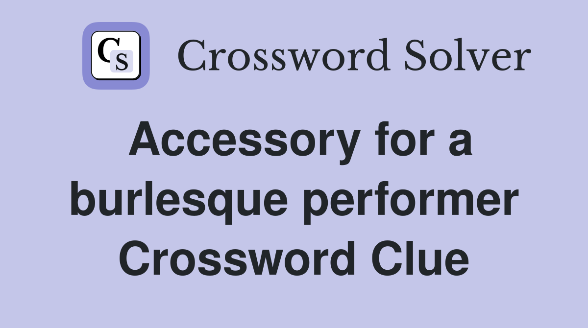 Accessory for a burlesque performer Crossword Clue