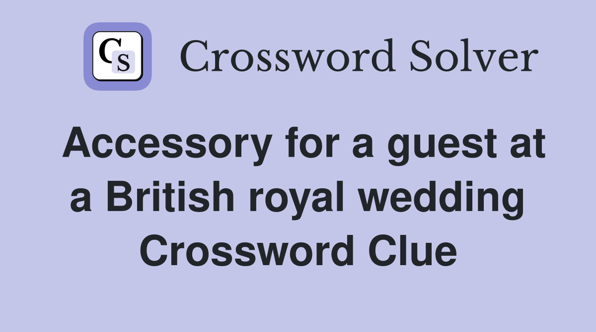 Accessory for a guest at a British royal wedding Crossword Clue