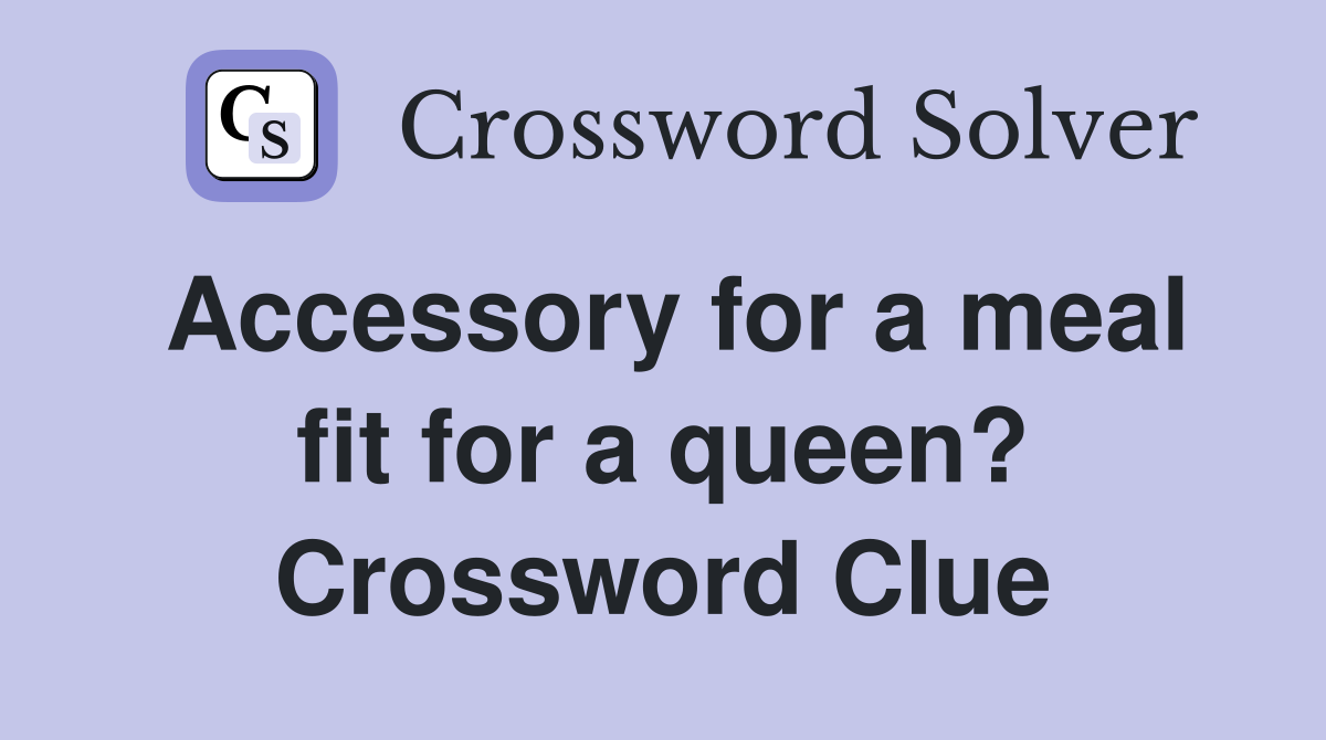 Accessory for a meal fit for a queen? Crossword Clue