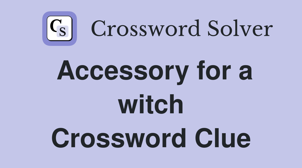 Accessory for a witch Crossword Clue