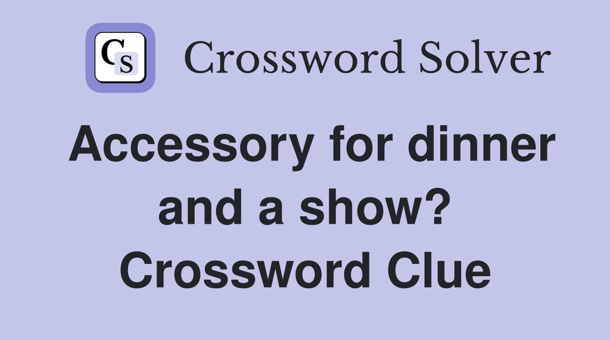 Accessory for dinner and a show? Crossword Clue