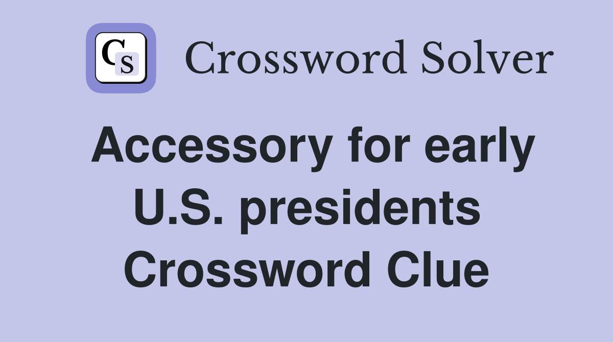 Accessory for early U.S. presidents Crossword Clue