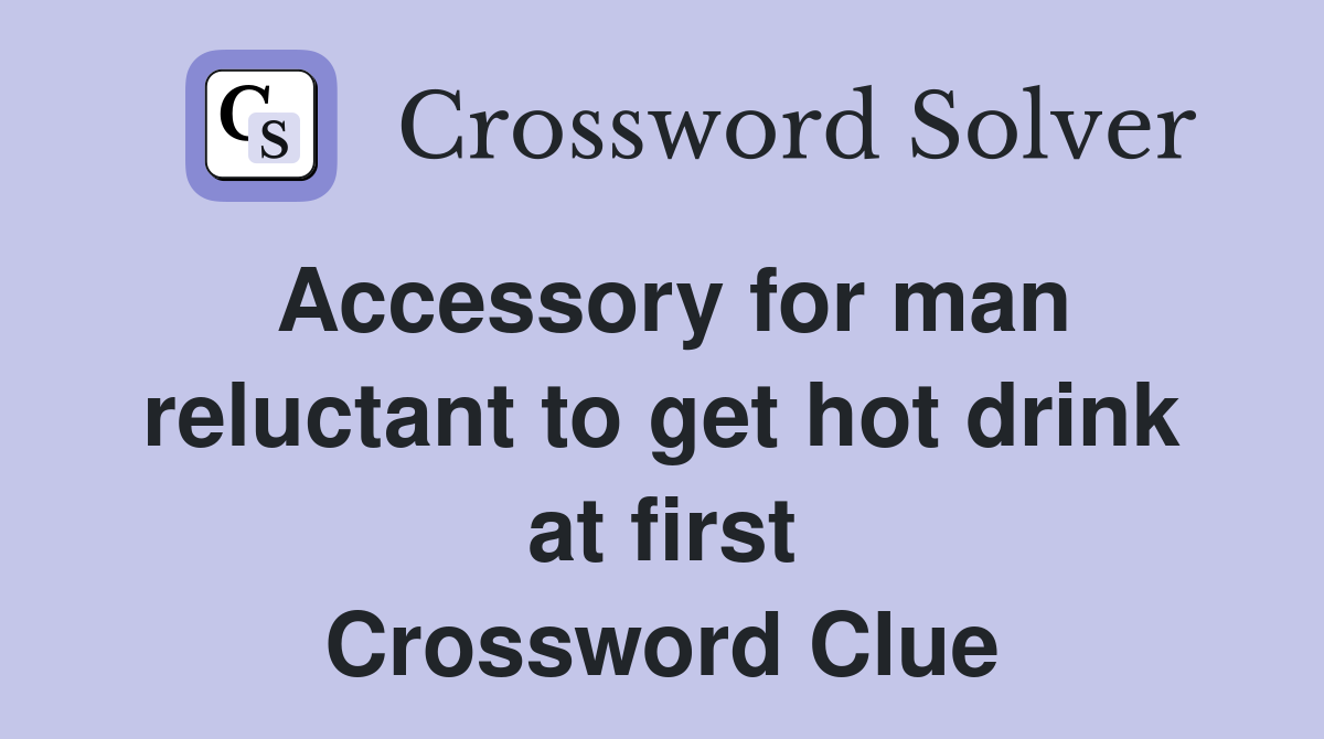 Accessory for man reluctant to get hot drink at first Crossword Clue