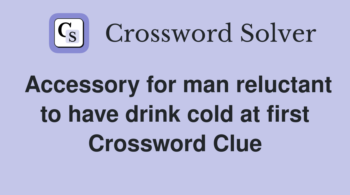 Accessory for man reluctant to have drink cold at first Crossword Clue