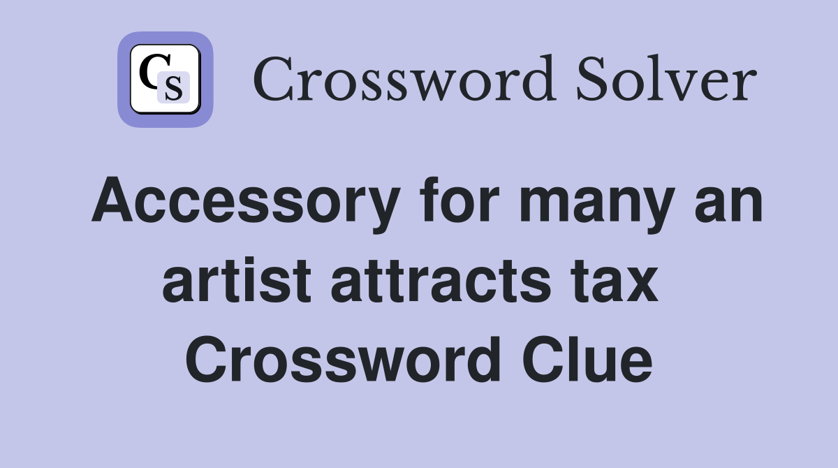 Accessory for many an artist attracts tax  Crossword Clue