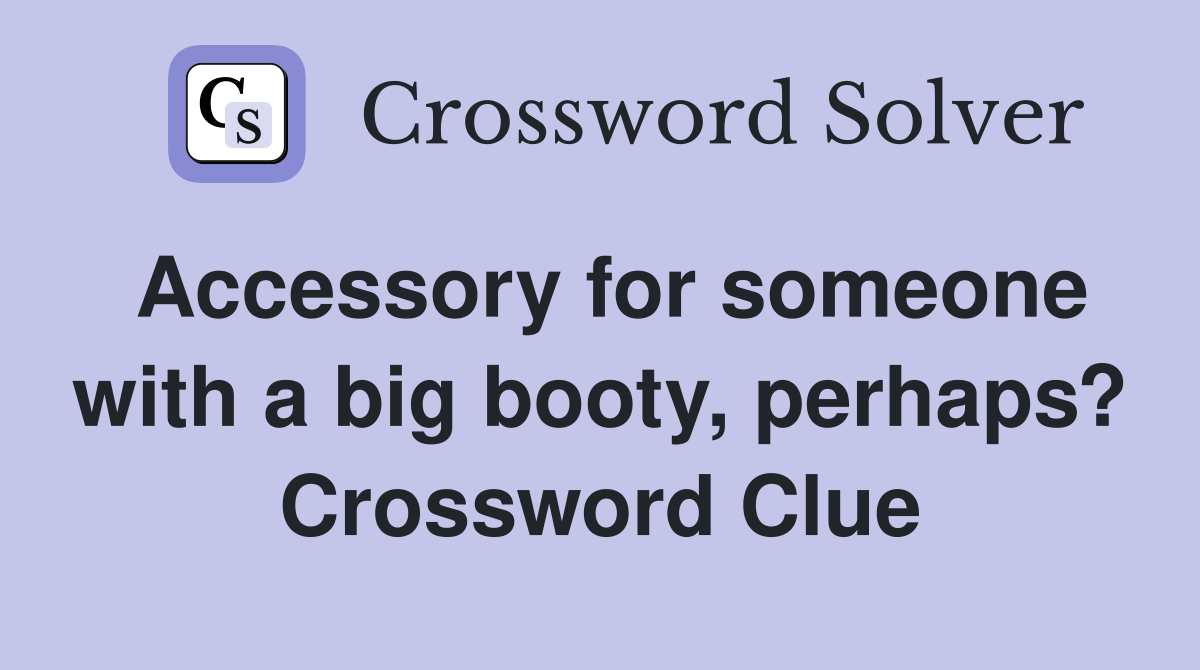 Accessory for someone with a big booty, perhaps? Crossword Clue
