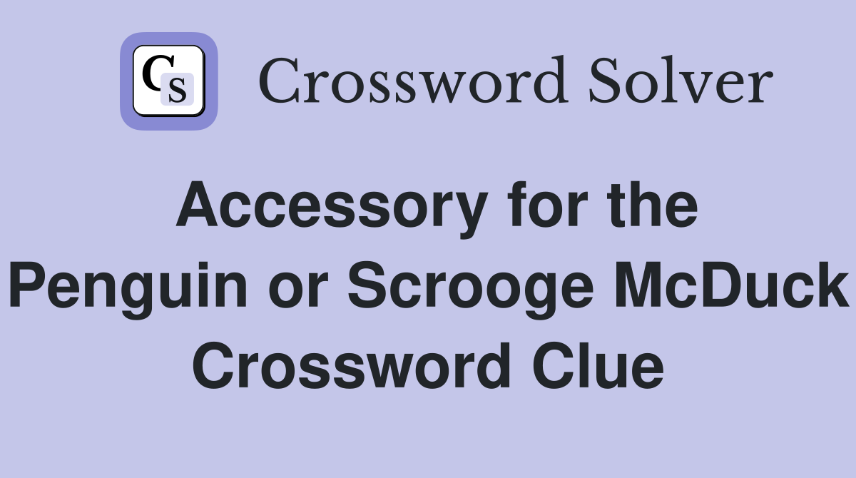 Accessory for the Penguin or Scrooge McDuck Crossword Clue