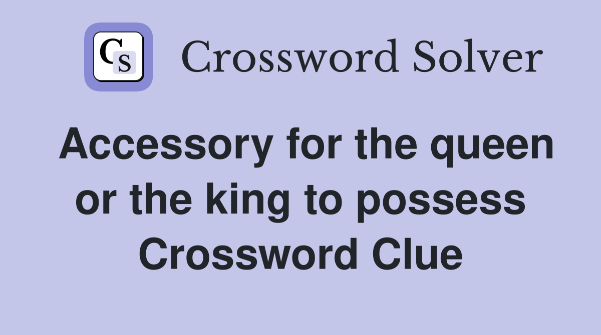 Accessory for the queen or the king to possess Crossword Clue