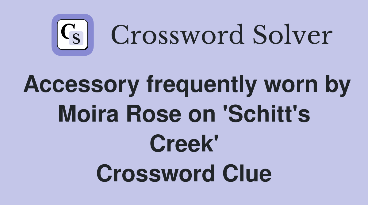Accessory frequently worn by Moira Rose on 'Schitt's Creek' Crossword Clue