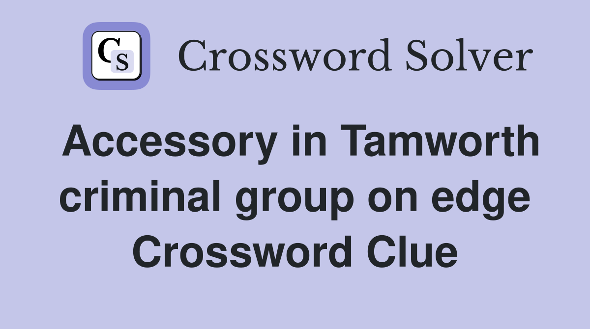 Accessory in Tamworth criminal group on edge Crossword Clue