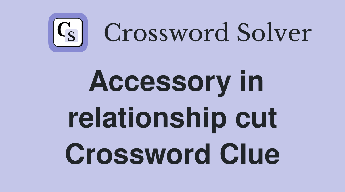 Accessory in relationship cut Crossword Clue