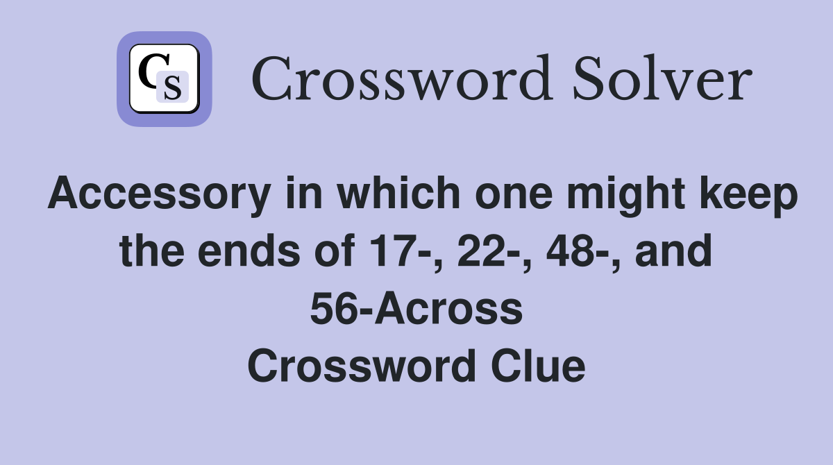 Accessory in which one might keep the ends of 17-, 22-, 48-, and 56-Across Crossword Clue