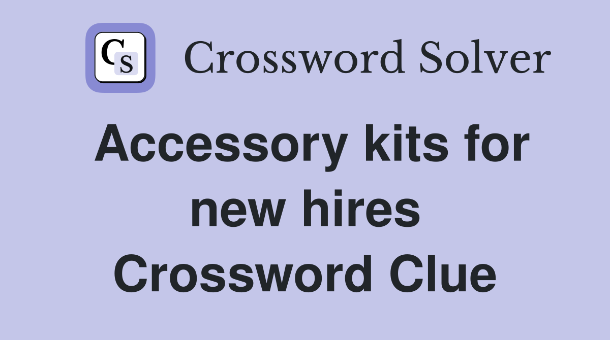Accessory kits for new hires Crossword Clue