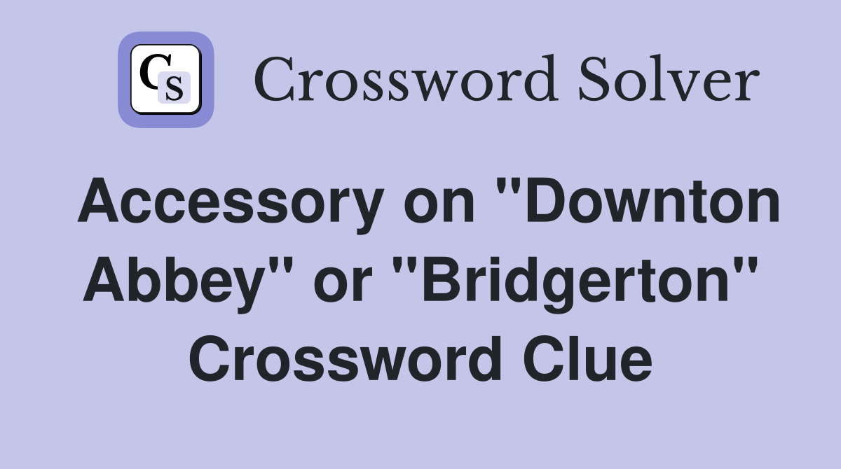 Accessory on "Downton Abbey" or "Bridgerton" Crossword Clue