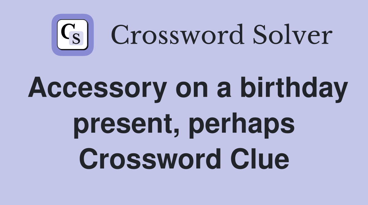 Accessory on a birthday present, perhaps Crossword Clue