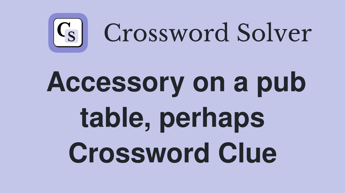 Accessory on a pub table, perhaps Crossword Clue