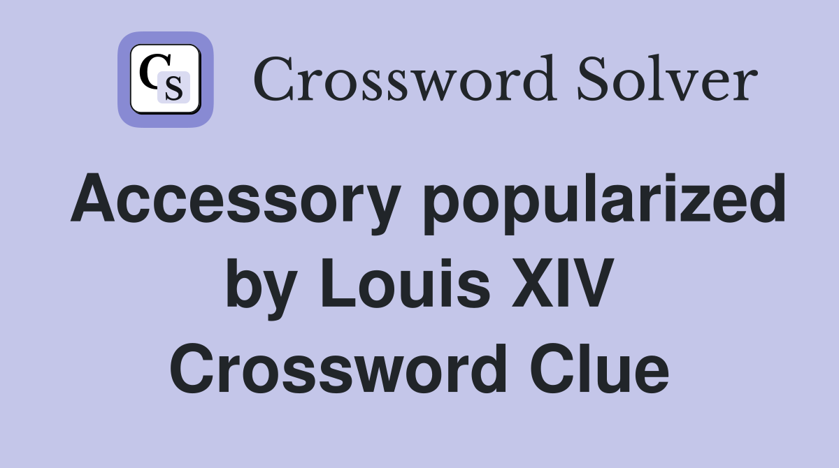 Accessory popularized by Louis XIV Crossword Clue