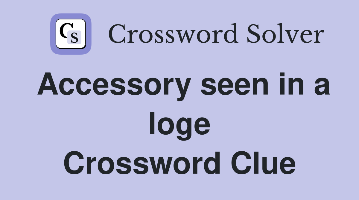 Accessory seen in a loge Crossword Clue