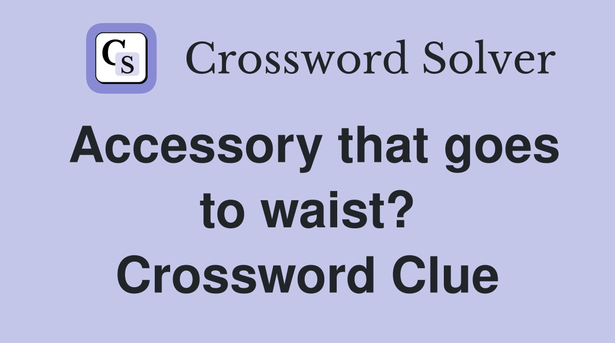 Accessory that goes to waist? Crossword Clue
