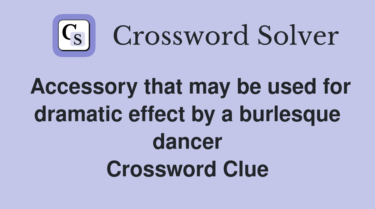 Accessory that may be used for dramatic effect by a burlesque dancer Crossword Clue