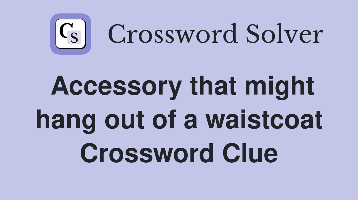 Accessory that might hang out of a waistcoat Crossword Clue
