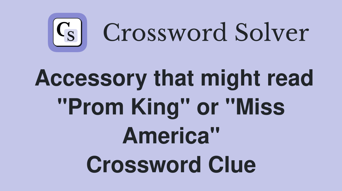 Accessory that might read "Prom King" or "Miss America" Crossword Clue