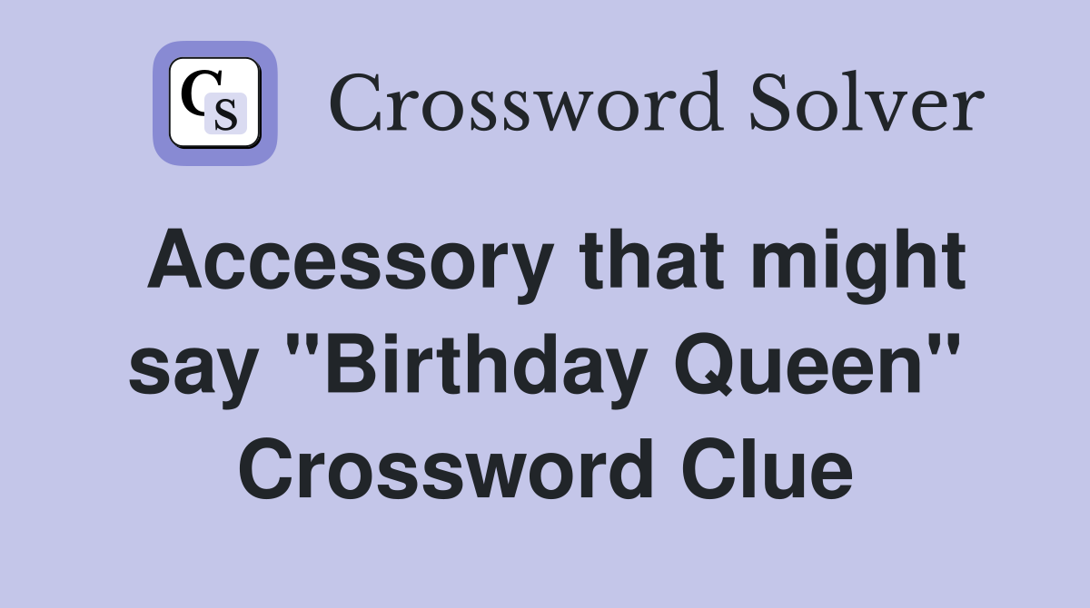 Accessory that might say "Birthday Queen" Crossword Clue