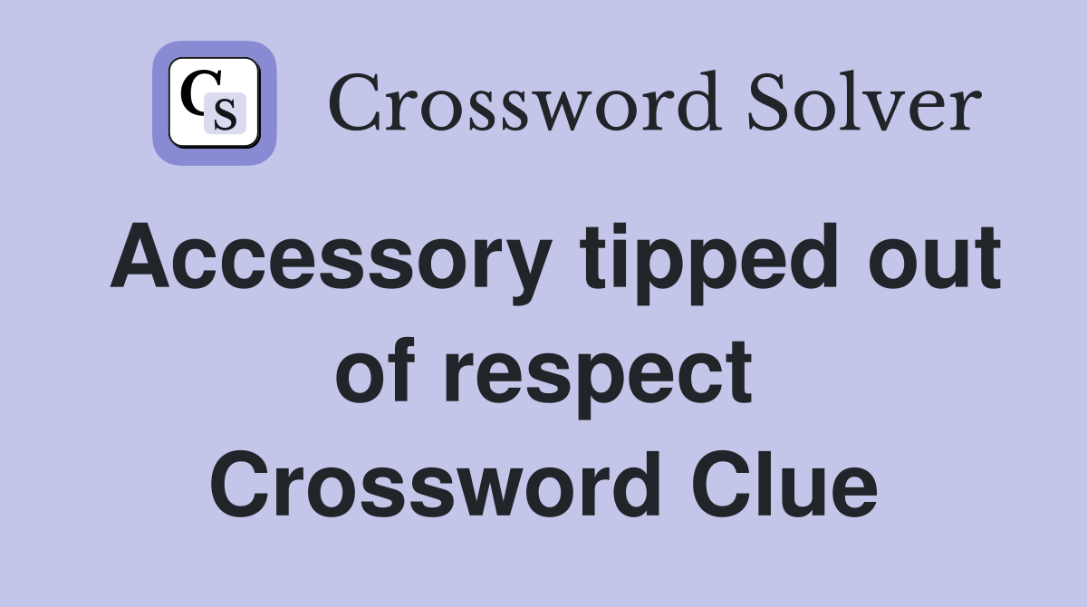 Accessory tipped out of respect Crossword Clue