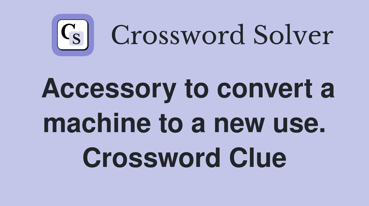 Accessory to convert a machine to a new use. Crossword Clue